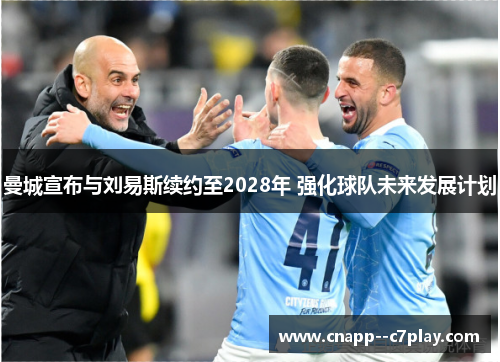 曼城宣布与刘易斯续约至2028年 强化球队未来发展计划