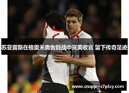 苏亚雷斯在格雷米奥告别战中完美收官 留下传奇足迹