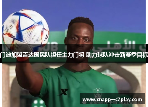 门迪加盟吉达国民队担任主力门将 助力球队冲击新赛季目标