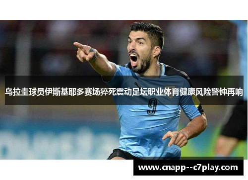 乌拉圭球员伊斯基耶多赛场猝死震动足坛职业体育健康风险警钟再响