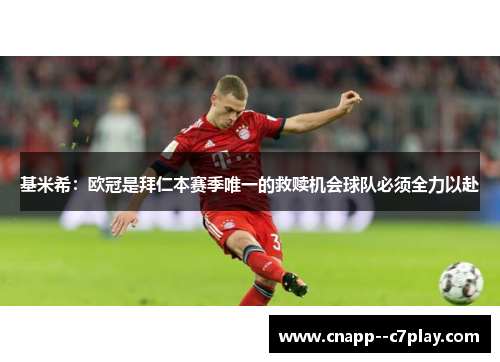 基米希：欧冠是拜仁本赛季唯一的救赎机会球队必须全力以赴
