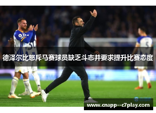 德泽尔比怒斥马赛球员缺乏斗志并要求提升比赛态度