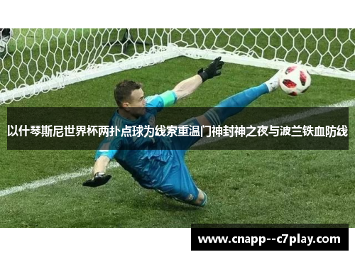 以什琴斯尼世界杯两扑点球为线索重温门神封神之夜与波兰铁血防线