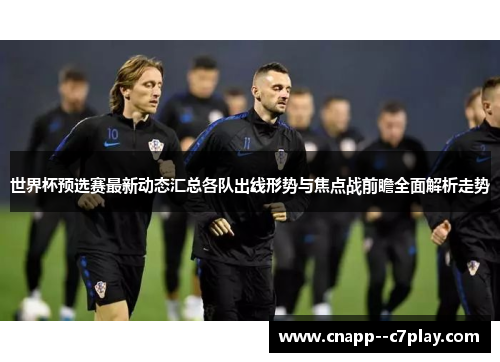 世界杯预选赛最新动态汇总各队出线形势与焦点战前瞻全面解析走势 世界杯预选赛最新动态汇总各队出线形势与焦点战前瞻全面解析走势