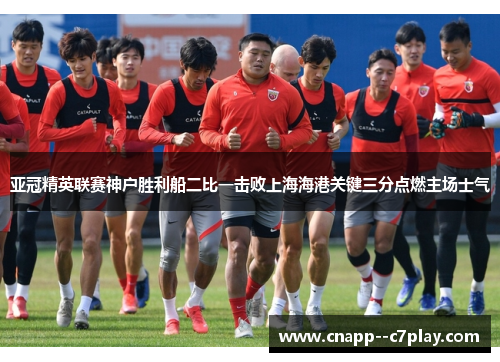 亚冠精英联赛神户胜利船二比一击败上海海港关键三分点燃主场士气