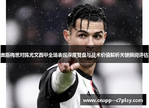 奥斯梅恩对阵尤文西甲全场表现深度复盘与战术价值解析关键瞬间评估 奥斯梅恩对阵尤文西甲全场表现深度复盘与战术价值解析关键瞬间评估