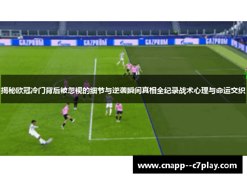 揭秘欧冠冷门背后被忽视的细节与逆袭瞬间真相全纪录战术心理与命运交织