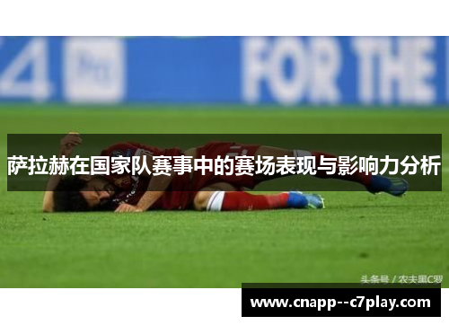 萨拉赫在国家队赛事中的赛场表现与影响力分析