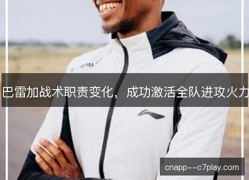 巴雷加战术职责变化，成功激活全队进攻火力