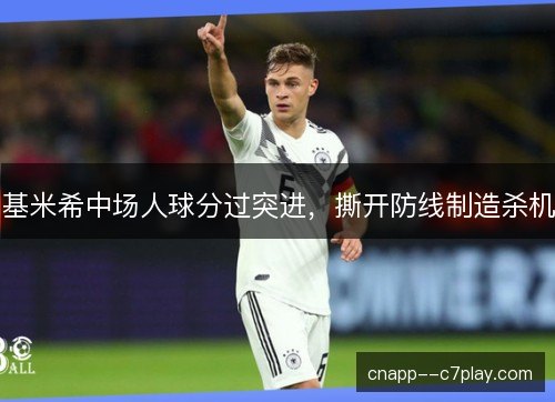 基米希中场人球分过突进，撕开防线制造杀机