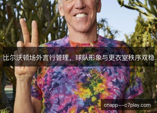 比尔沃顿场外言行管理，球队形象与更衣室秩序双稳